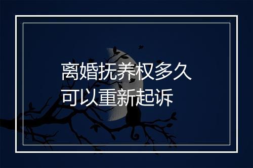 离婚抚养权多久可以重新起诉