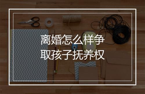 离婚怎么样争取孩子抚养权