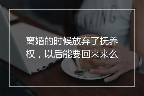 离婚的时候放弃了抚养权，以后能要回来来么