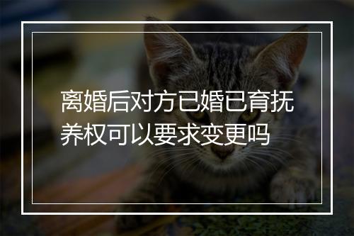 离婚后对方已婚已育抚养权可以要求变更吗