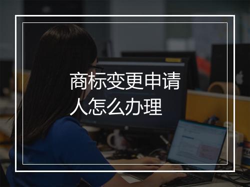 商标变更申请人怎么办理