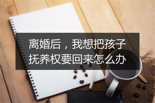 离婚后，我想把孩子抚养权要回来怎么办