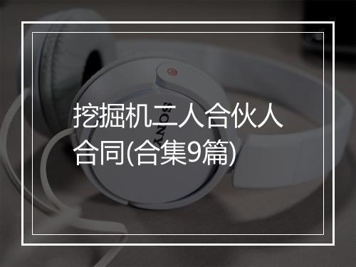挖掘机二人合伙人合同(合集9篇)