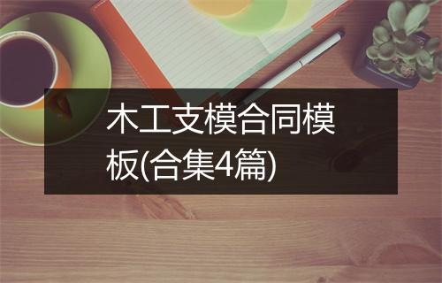 木工支模合同模板(合集4篇)