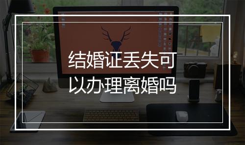 结婚证丢失可以办理离婚吗