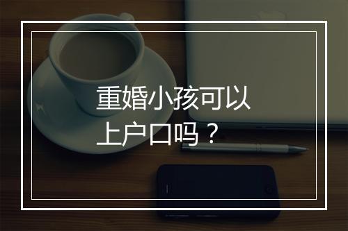 重婚小孩可以上户口吗？