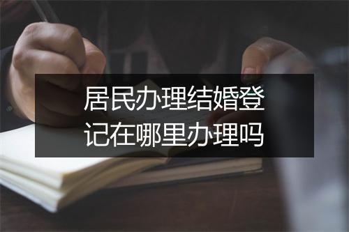 居民办理结婚登记在哪里办理吗