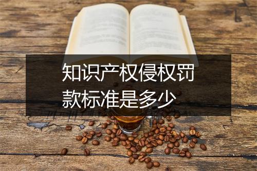 知识产权侵权罚款标准是多少