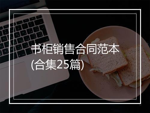 书柜销售合同范本(合集25篇)