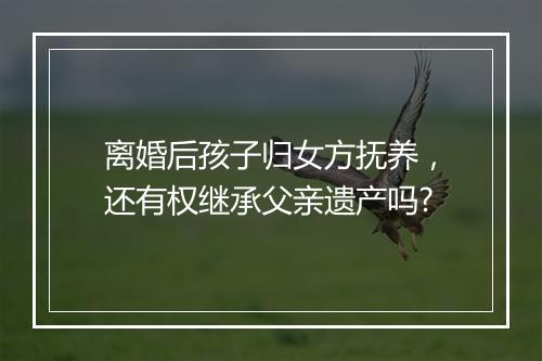 离婚后孩子归女方抚养，还有权继承父亲遗产吗?