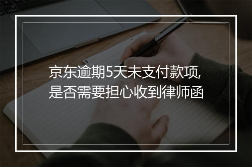 京东逾期5天未支付款项,是否需要担心收到律师函