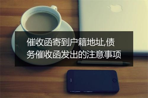 催收函寄到户籍地址,债务催收函发出的注意事项