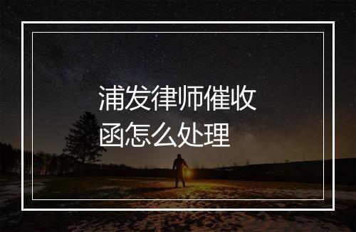 浦发律师催收函怎么处理