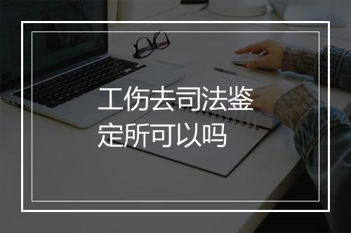 工伤去司法鉴定所可以吗