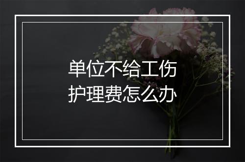 单位不给工伤护理费怎么办