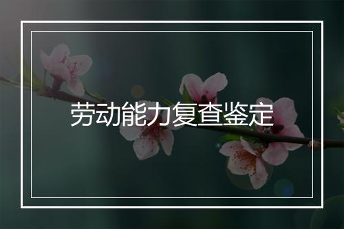 劳动能力复查鉴定