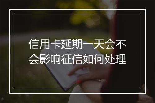 信用卡延期一天会不会影响征信如何处理
