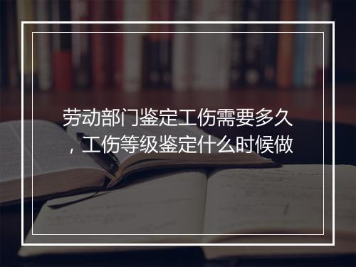 劳动部门鉴定工伤需要多久，工伤等级鉴定什么时候做
