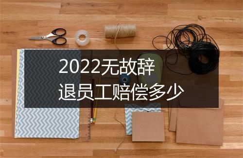 2022无故辞退员工赔偿多少