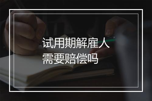 试用期解雇人需要赔偿吗