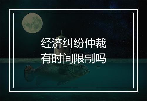 经济纠纷仲裁有时间限制吗