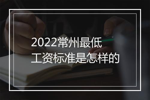 2022常州最低工资标准是怎样的