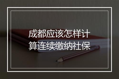 成都应该怎样计算连续缴纳社保