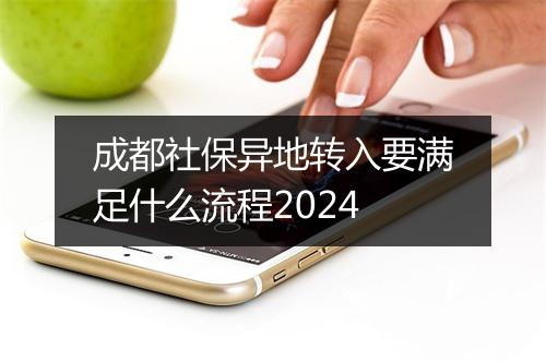 成都社保异地转入要满足什么流程2024