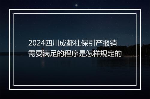 2024四川成都社保引产报销需要满足的程序是怎样规定的