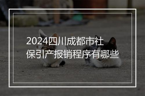 2024四川成都市社保引产报销程序有哪些