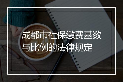 成都市社保缴费基数与比例的法律规定