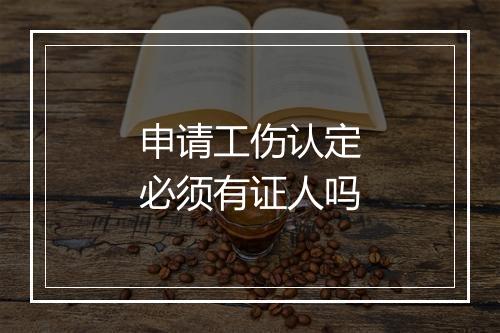 申请工伤认定必须有证人吗