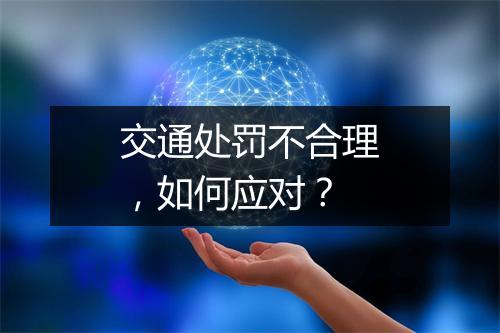 交通处罚不合理，如何应对？