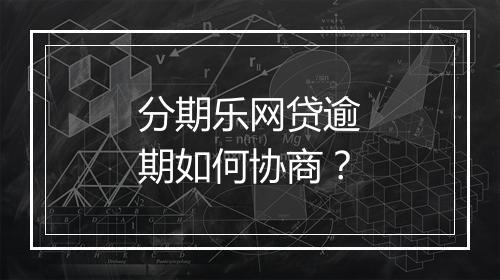 分期乐网贷逾期如何协商？