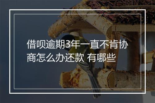 借呗逾期3年一直不肯协商怎么办还款 有哪些