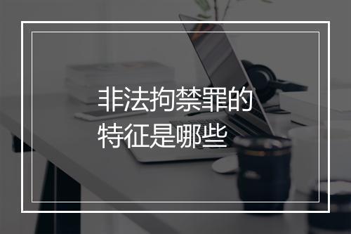 非法拘禁罪的特征是哪些