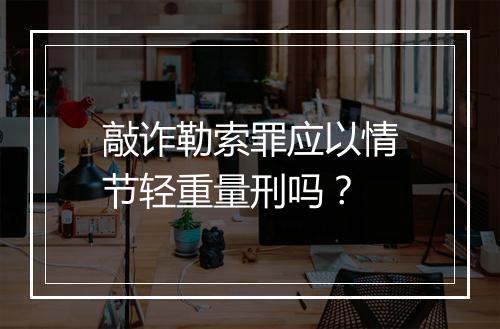 敲诈勒索罪应以情节轻重量刑吗？