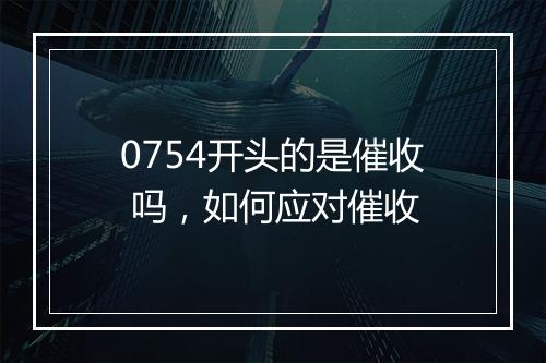 0754开头的是催收 吗，如何应对催收