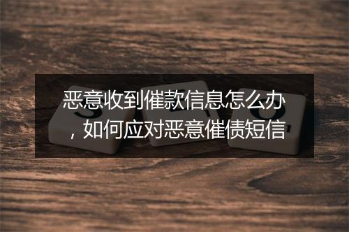 恶意收到催款信息怎么办，如何应对恶意催债短信