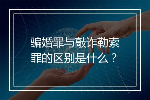 骗婚罪与敲诈勒索罪的区别是什么？