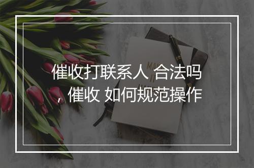 催收打联系人 合法吗，催收 如何规范操作