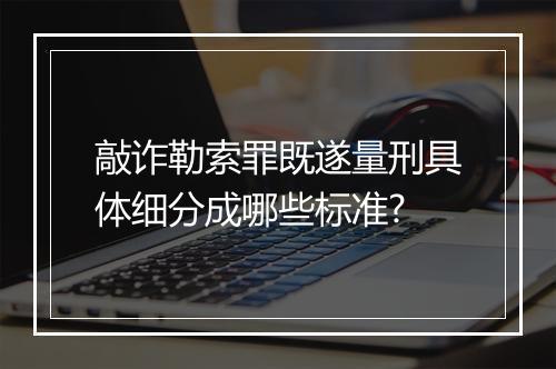 敲诈勒索罪既遂量刑具体细分成哪些标准?