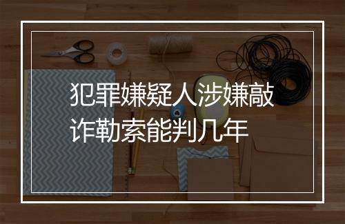 犯罪嫌疑人涉嫌敲诈勒索能判几年