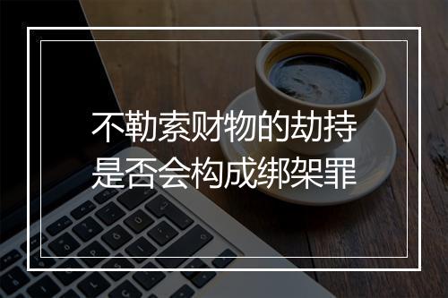 不勒索财物的劫持是否会构成绑架罪