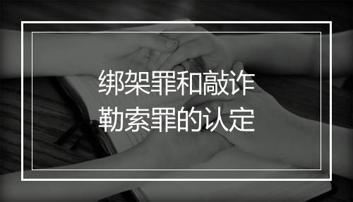 绑架罪和敲诈勒索罪的认定
