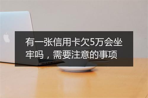 有一张信用卡欠5万会坐牢吗，需要注意的事项