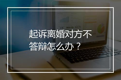 起诉离婚对方不答辩怎么办？