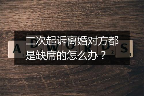 二次起诉离婚对方都是缺席的怎么办？