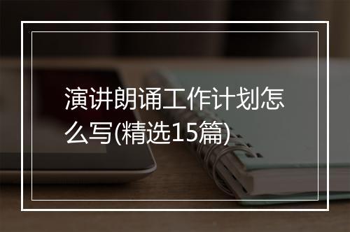 演讲朗诵工作计划怎么写(精选15篇)