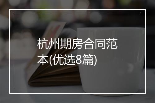 杭州期房合同范本(优选8篇)